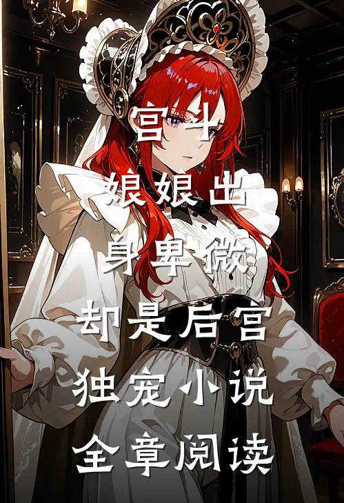 宫斗:娘娘出身卑微,却是后宫独宠小说全章阅读