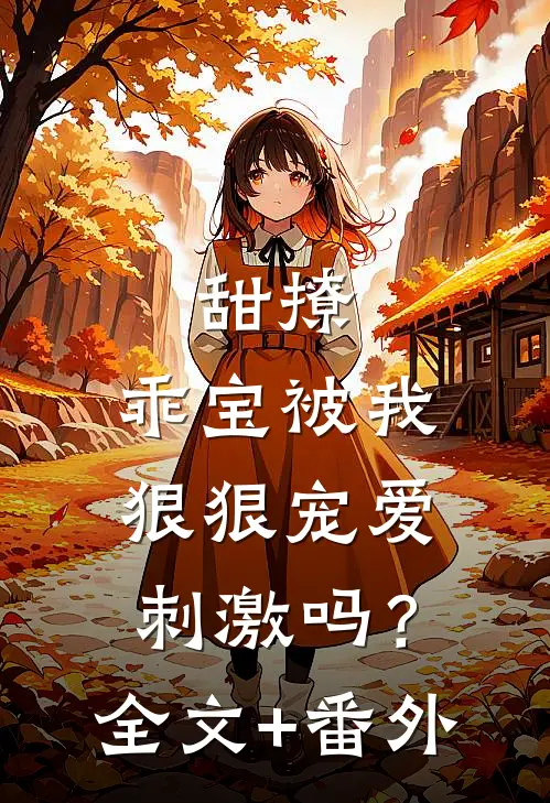 甜撩，乖宝被我狠狠宠爱刺激吗？全文+番外