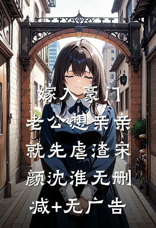 嫁入豪门，老公想亲亲就先虐渣宋颜沈淮无删减+无广告