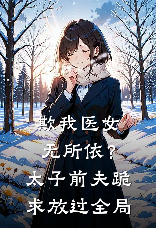 欺我医女无所依？太子前夫跪求放过全局