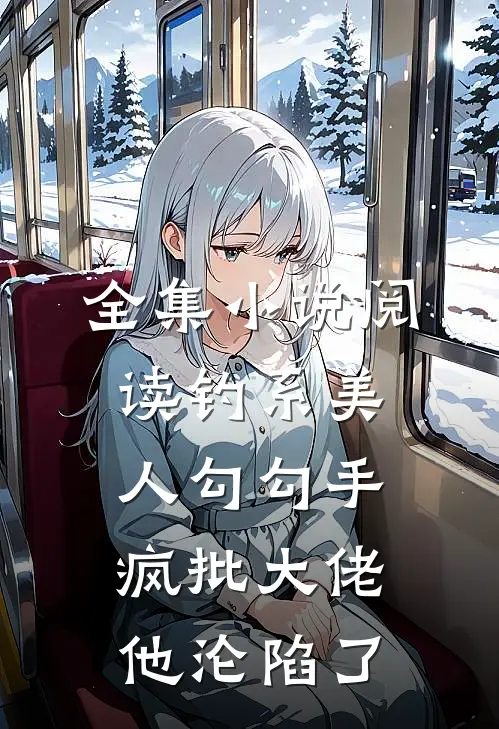 全集小说阅读钓系美人勾勾手，疯批大佬他沦陷了
