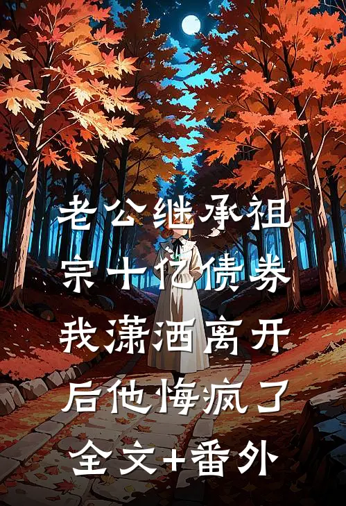 老公继承祖宗十亿债券，我潇洒离开后他悔疯了全文+番外