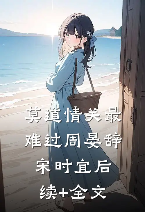 莫道情关最难过周晏辞宋时宜后续+全文