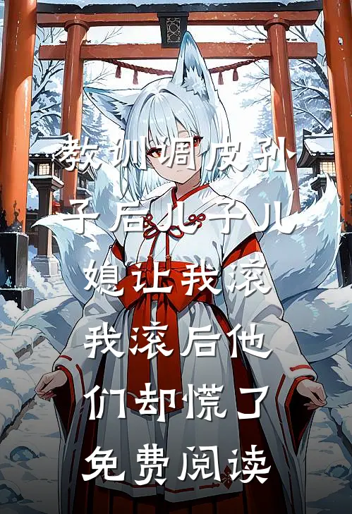 教训调皮孙子后儿子儿媳让我滚，我滚后他们却慌了免费阅读