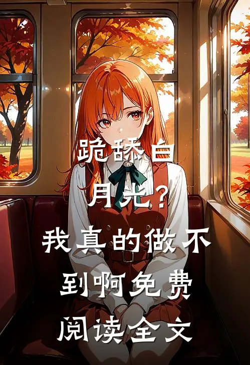 跪舔白月光？我真的做不到啊免费阅读全文