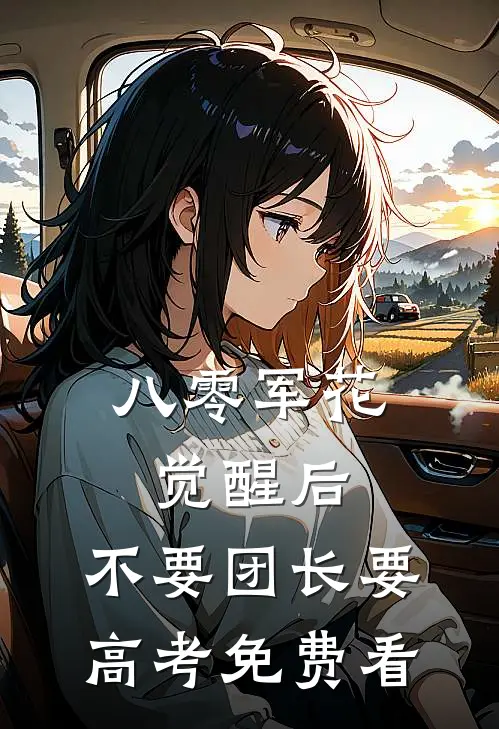 八零军花觉醒后，不要团长要高考免费看
