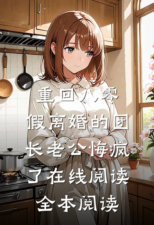 重回八零，假离婚的团长老公悔疯了在线阅读全本阅读