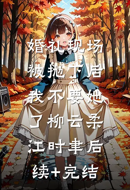 婚礼现场被抛下后，我不要她了柳云柔江时聿后续+完结