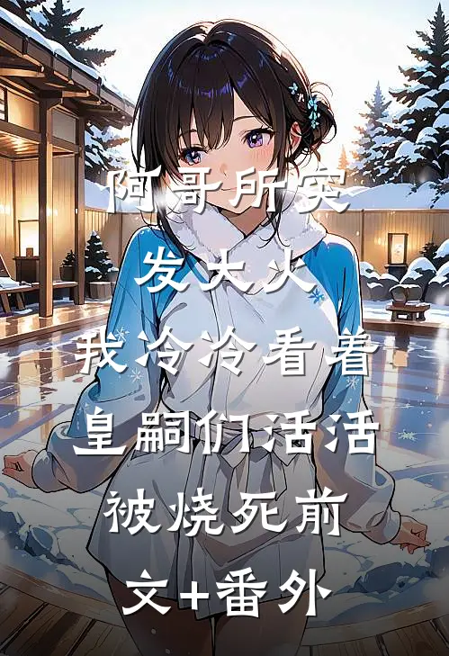 阿哥所突发大火，我冷冷看着皇嗣们活活被烧死前文+番外