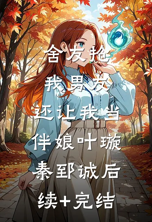 舍友抢我男友，还让我当伴娘叶璇秦郅诚后续+完结