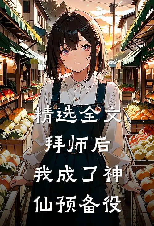 精选全文拜师后，我成了神仙预备役