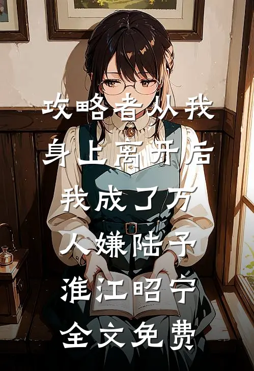 攻略者从我身上离开后，我成了万人嫌陆予淮江昭宁全文免费