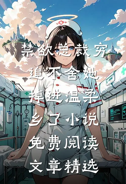 禁欲总裁穷追不舍她掉进温柔乡了小说免费阅读文章精选
