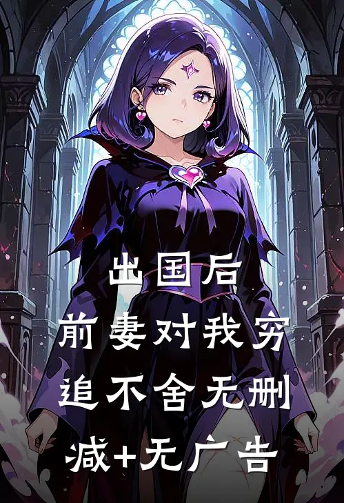 出国后，前妻对我穷追不舍无删减+无广告