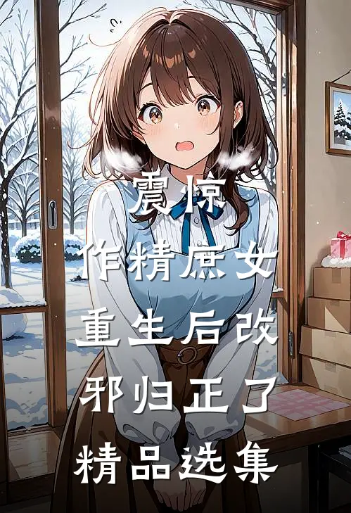 震惊，作精庶女重生后改邪归正了精品选集