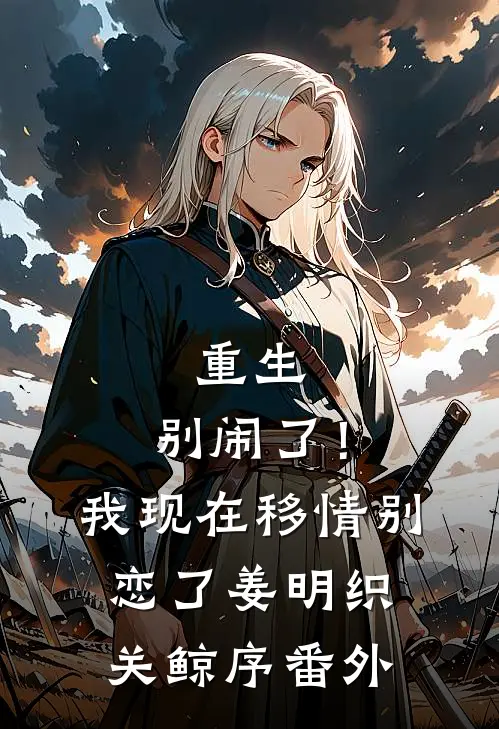 重生：别闹了！我现在移情别恋了姜明织关鲸序番外