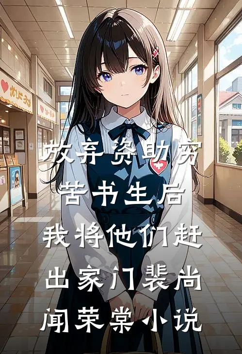 放弃资助穷苦书生后，我将他们赶出家门裴尚闻荣棠小说