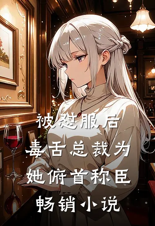 被怼服后，毒舌总裁为她俯首称臣畅销小说