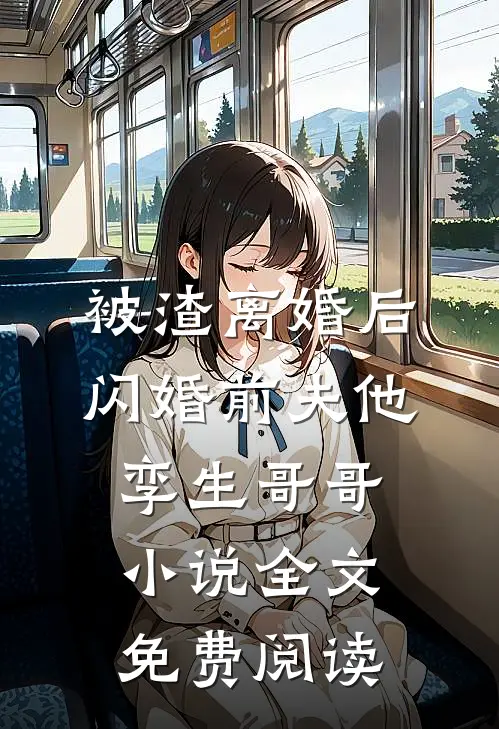 被渣离婚后，闪婚前夫他孪生哥哥小说全文免费阅读