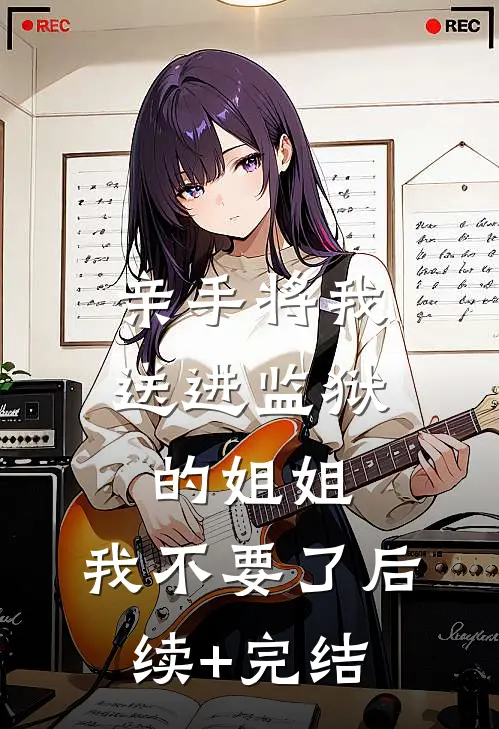 亲手将我送进监狱的姐姐，我不要了后续+完结