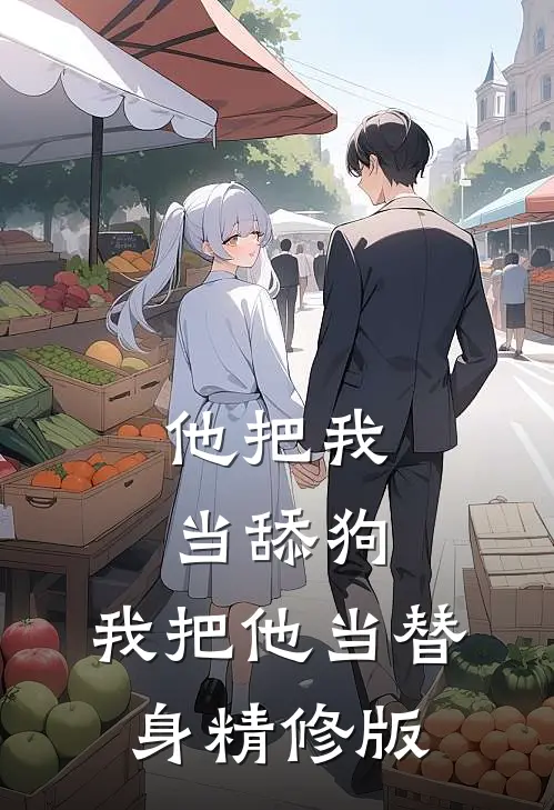 他把我当舔狗，我把他当替身精修版