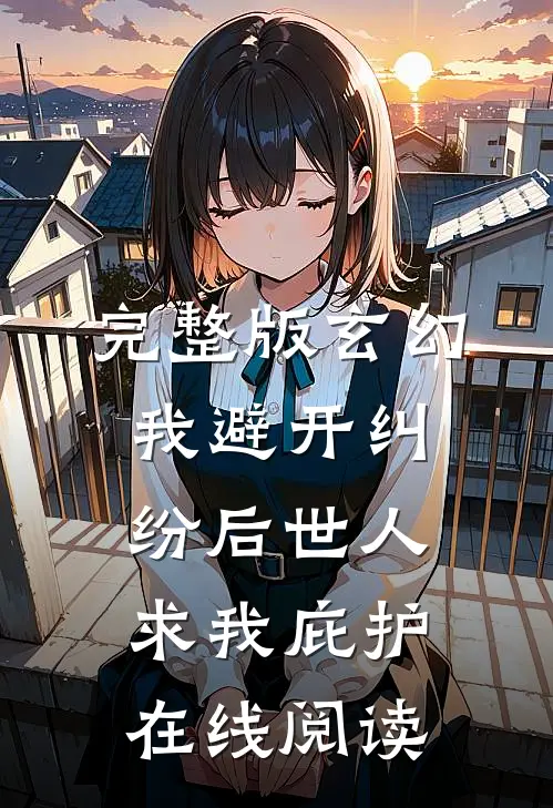 完整版玄幻我避开纠纷后世人求我庇护在线阅读