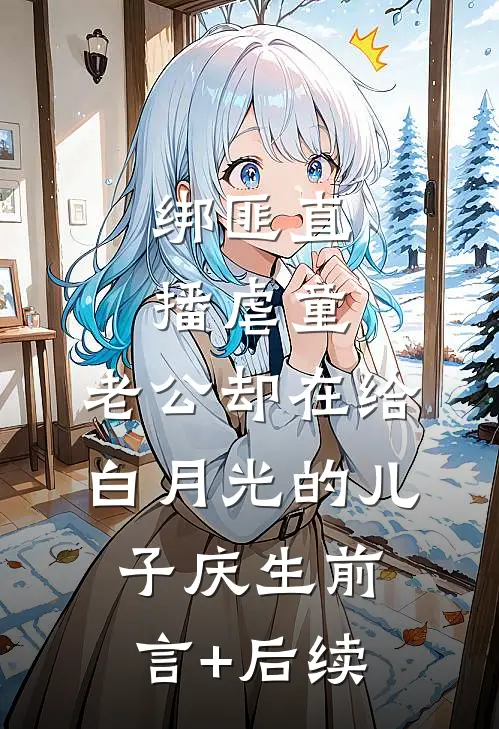 绑匪直播虐童，老公却在给白月光的儿子庆生前言+后续
