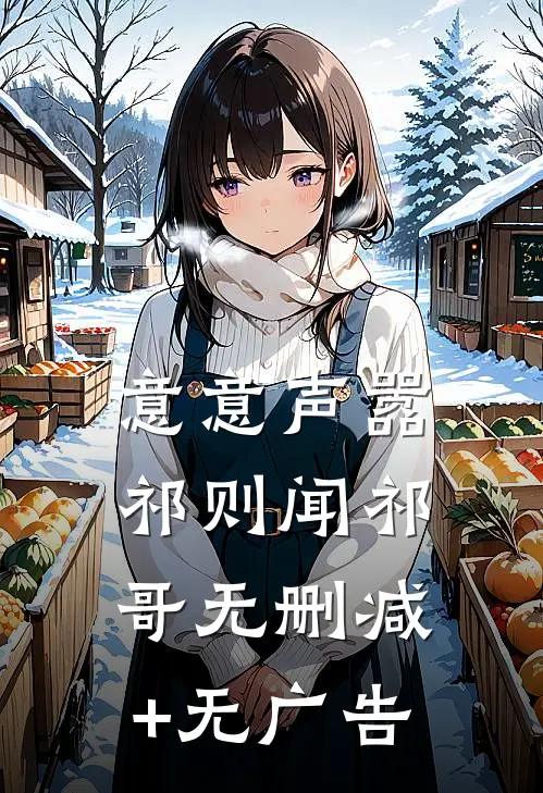 意意声嚣祁则闻祁哥无删减+无广告