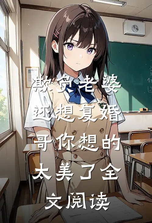 欺负老婆还想复婚，哥你想的太美了全文阅读