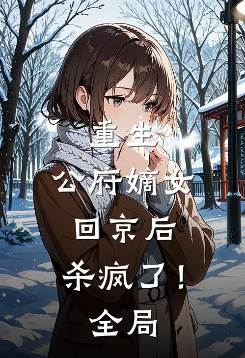 重生：公府嫡女回京后，杀疯了！全局