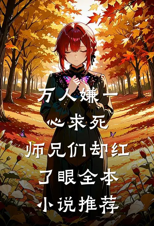 万人嫌一心求死，师兄们却红了眼全本小说推荐