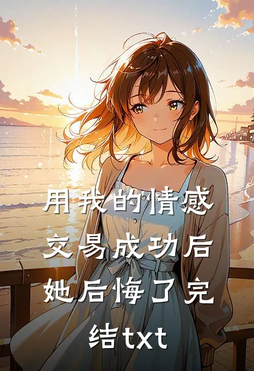 用我的情感交易成功后，她后悔了完结txt