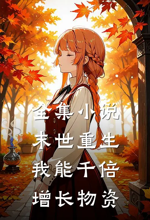 全集小说末世重生，我能千倍增长物资