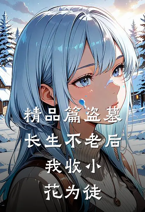 精品篇盗墓：长生不老后，我收小花为徒