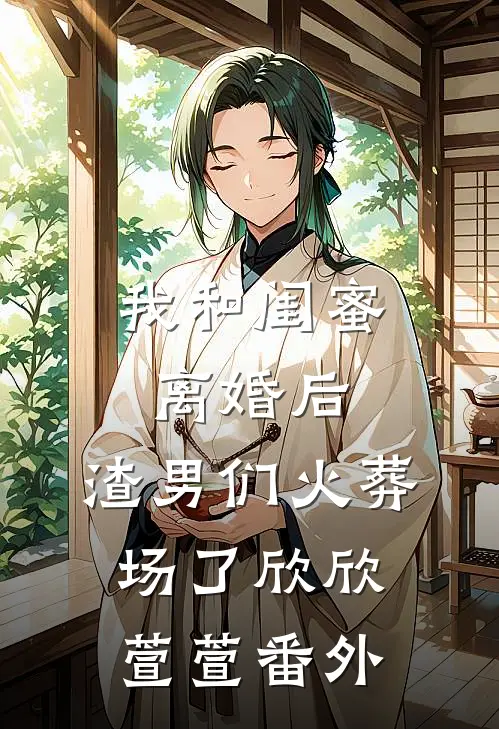 我和闺蜜离婚后，渣男们火葬场了欣欣萱萱 番外