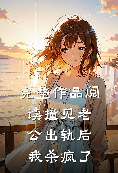 完整作品阅读撞见老公出轨后，我杀疯了