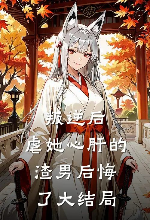 叛逆后，虐她心肝的渣男后悔了大结局