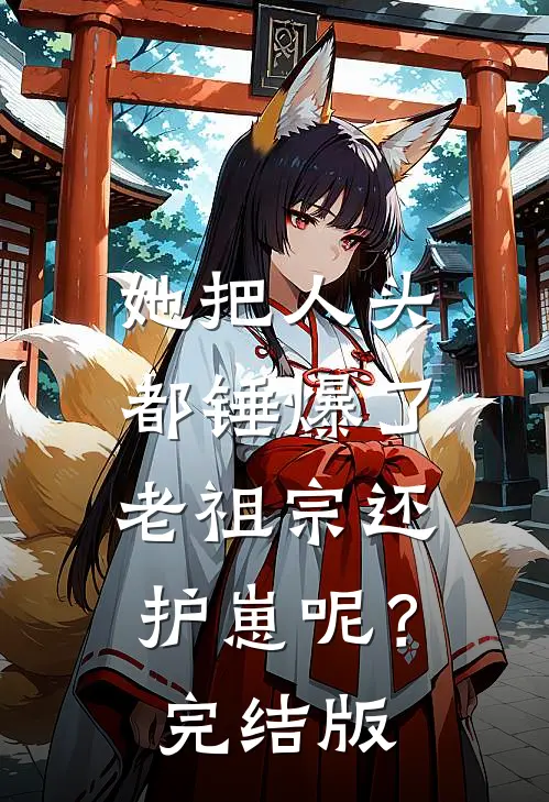 她把人头都锤爆了，老祖宗还护崽呢？完结版