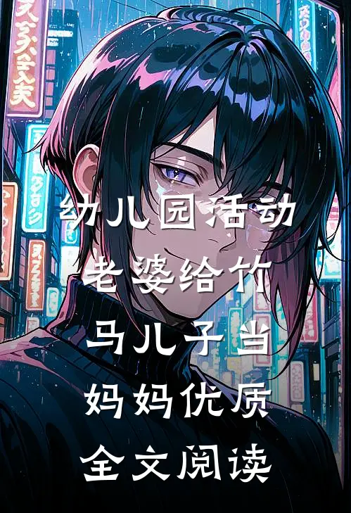 幼儿园活动，老婆给竹马儿子当妈妈优质全文阅读
