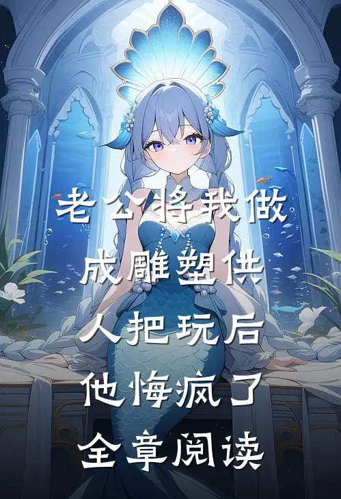 老公将我做成雕塑供人把玩后，他悔疯了全章阅读