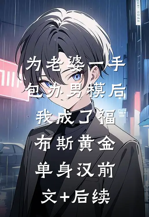 为老婆一手包办男模后，我成了福布斯黄金单身汉前文+后续