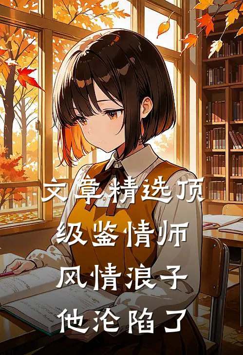 文章精选顶级鉴情师：风情浪子他沦陷了