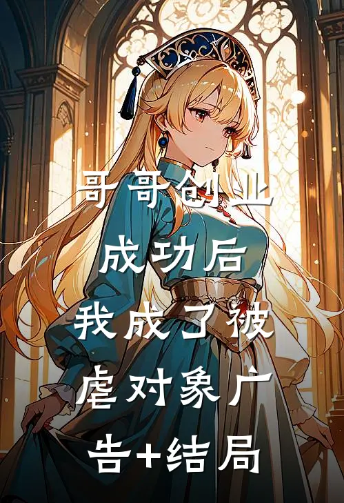 哥哥创业成功后，我成了被虐对象广告+结局