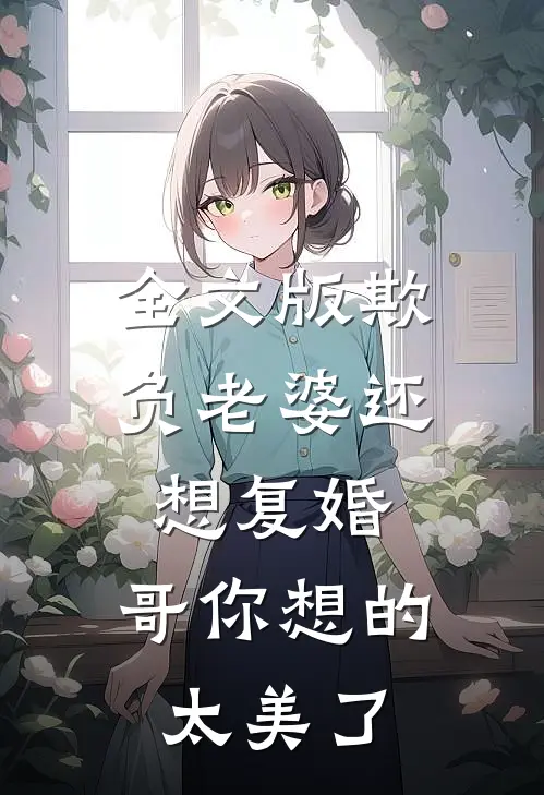 全文版欺负老婆还想复婚，哥你想的太美了