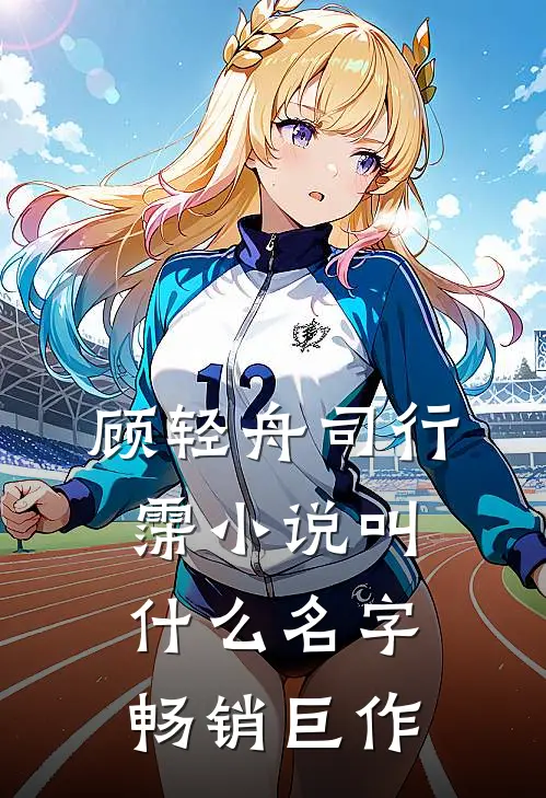 顾轻舟司行霈小说叫什么名字畅销巨作