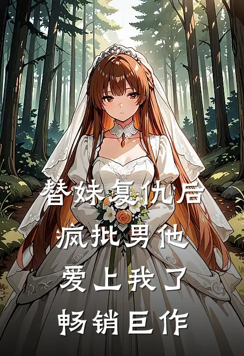 替妹复仇后，疯批男他爱上我了畅销巨作