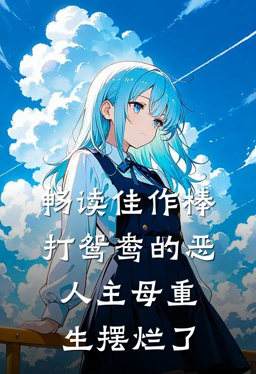 畅读佳作棒打鸳鸯的恶人主母重生摆烂了