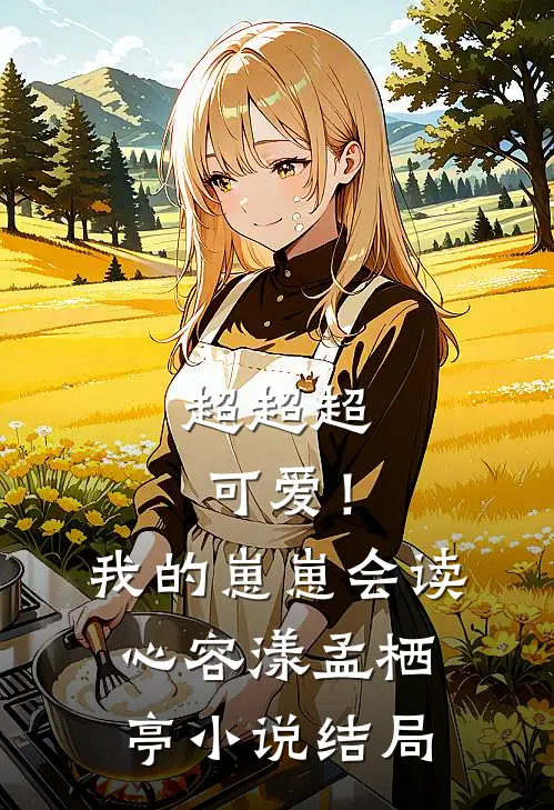超超超可爱！我的崽崽会读心容漾孟栖亭小说结局