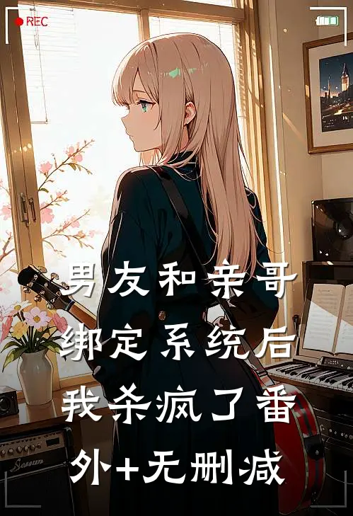 男友和亲哥绑定系统后，我杀疯了番外+无删减