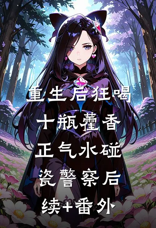 重生后狂喝十瓶藿香正气水碰瓷警察后续+番外